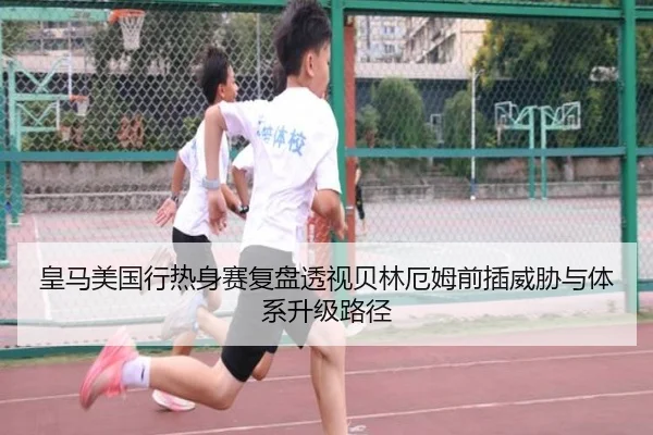 皇马美国行热身赛复盘透视贝林厄姆前插威胁与体系升级路径