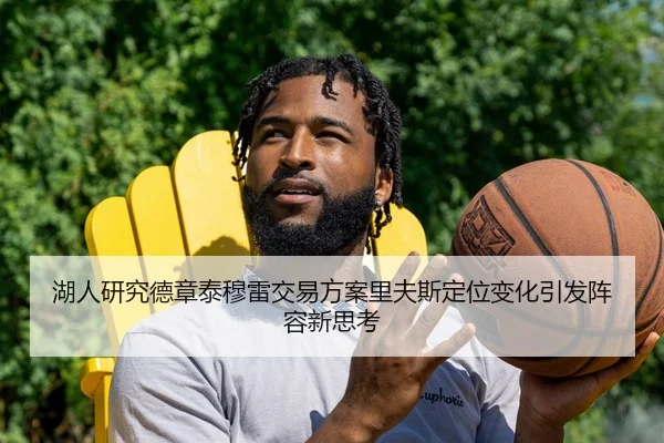 湖人研究德章泰穆雷交易方案里夫斯定位变化引发阵容新思考