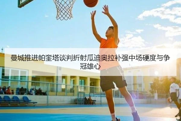 曼城推进帕奎塔谈判折射瓜迪奥拉补强中场硬度与争冠雄心